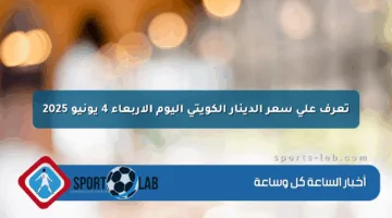 تعرف على سعر الدينار الكويتي اليوم الأربعاء 4 يونيو 2025